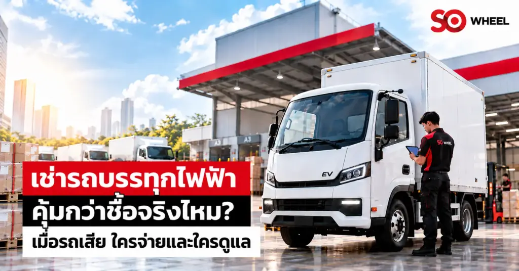 เช่ารถบรรทุกไฟฟ้า คุ้มกว่าซื้อจริงไหม? เมื่อรถเสีย ใครจ่ายและใครดูแล