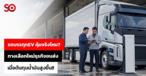 รถบรรทุกEV คุ้มจริงไหม? ทางเลือกใหม่ธุรกิจขนส่ง เมื่อต้นทุนน้ำมันสูง